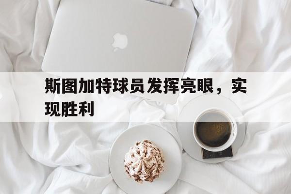 关于斯图加特球员发挥亮眼，实现胜利的信息